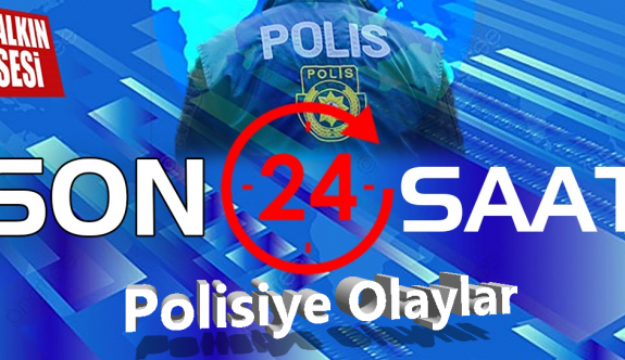 Son 24 saatde yaşanan polisiye olaylar